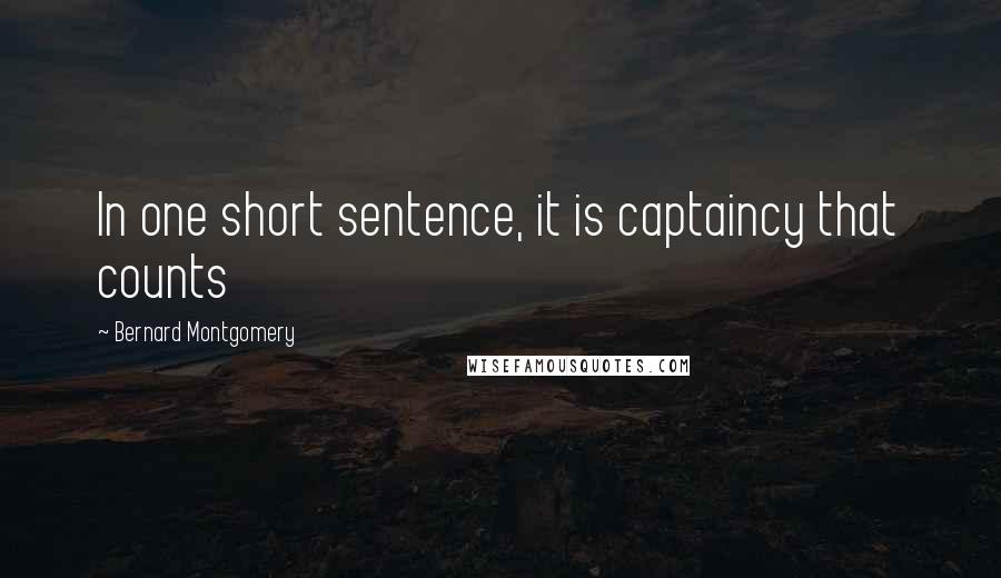 Bernard Montgomery Quotes: In one short sentence, it is captaincy that counts