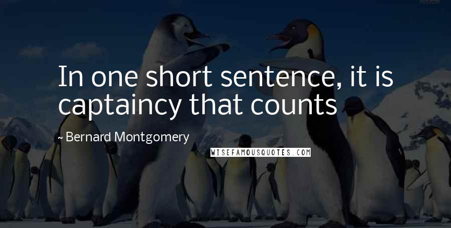 Bernard Montgomery Quotes: In one short sentence, it is captaincy that counts