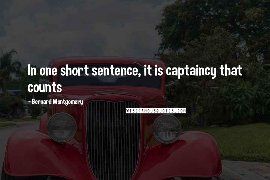 Bernard Montgomery Quotes: In one short sentence, it is captaincy that counts