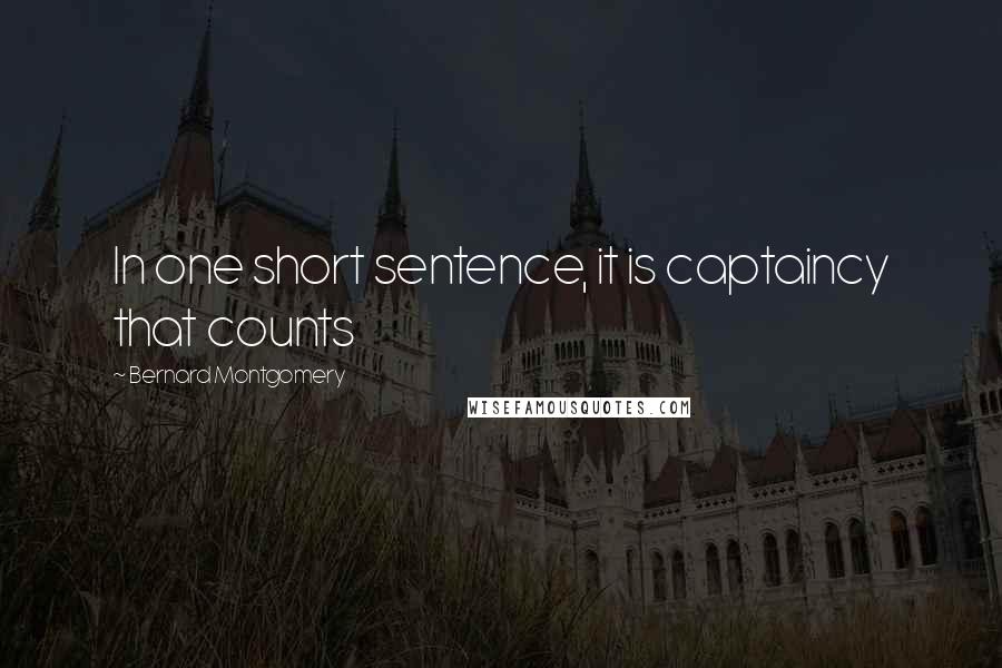 Bernard Montgomery Quotes: In one short sentence, it is captaincy that counts