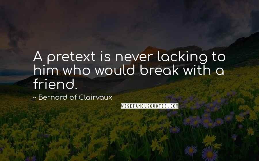 Bernard Of Clairvaux Quotes: A pretext is never lacking to him who would break with a friend.