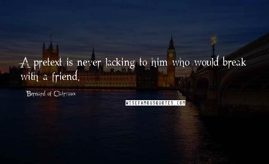 Bernard Of Clairvaux Quotes: A pretext is never lacking to him who would break with a friend.