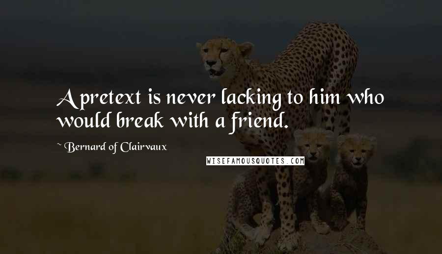 Bernard Of Clairvaux Quotes: A pretext is never lacking to him who would break with a friend.