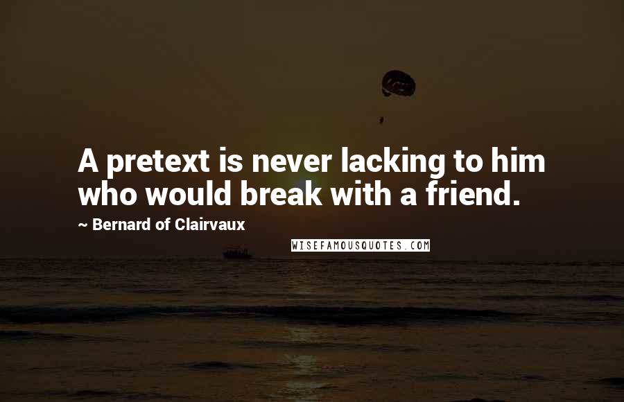 Bernard Of Clairvaux Quotes: A pretext is never lacking to him who would break with a friend.