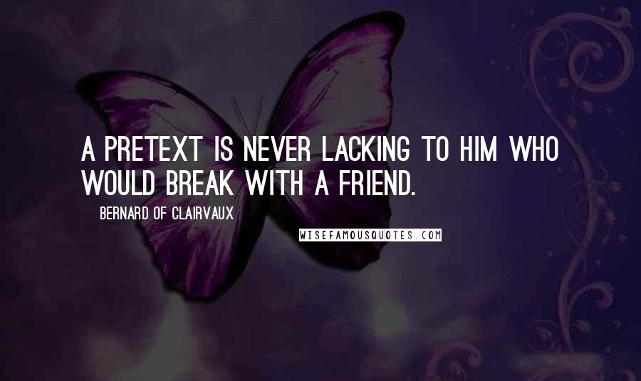 Bernard Of Clairvaux Quotes: A pretext is never lacking to him who would break with a friend.