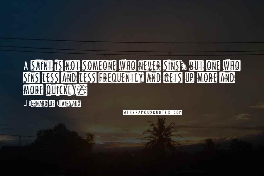 Bernard Of Clairvaux Quotes: A saint is not someone who never sins, but one who sins less and less frequently and gets up more and more quickly.