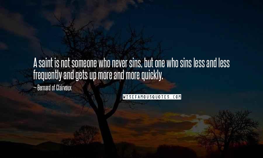 Bernard Of Clairvaux Quotes: A saint is not someone who never sins, but one who sins less and less frequently and gets up more and more quickly.