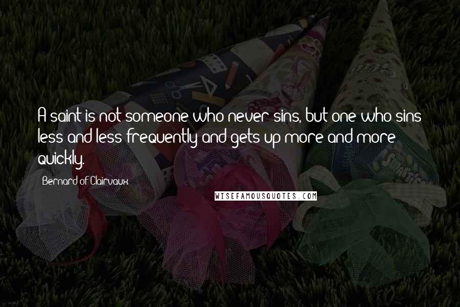 Bernard Of Clairvaux Quotes: A saint is not someone who never sins, but one who sins less and less frequently and gets up more and more quickly.