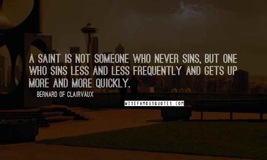 Bernard Of Clairvaux Quotes: A saint is not someone who never sins, but one who sins less and less frequently and gets up more and more quickly.