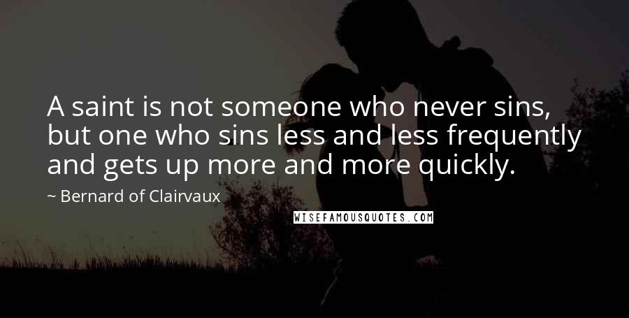 Bernard Of Clairvaux Quotes: A saint is not someone who never sins, but one who sins less and less frequently and gets up more and more quickly.