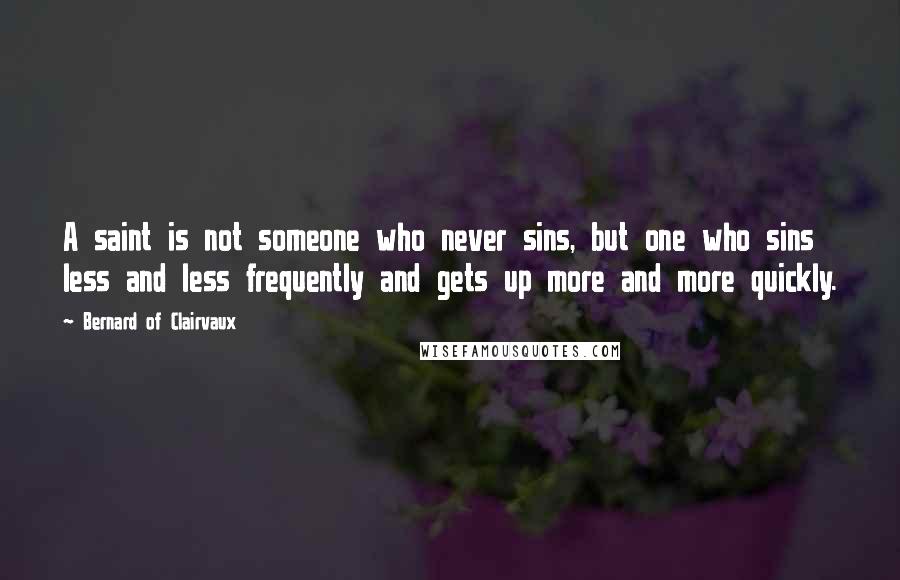 Bernard Of Clairvaux Quotes: A saint is not someone who never sins, but one who sins less and less frequently and gets up more and more quickly.