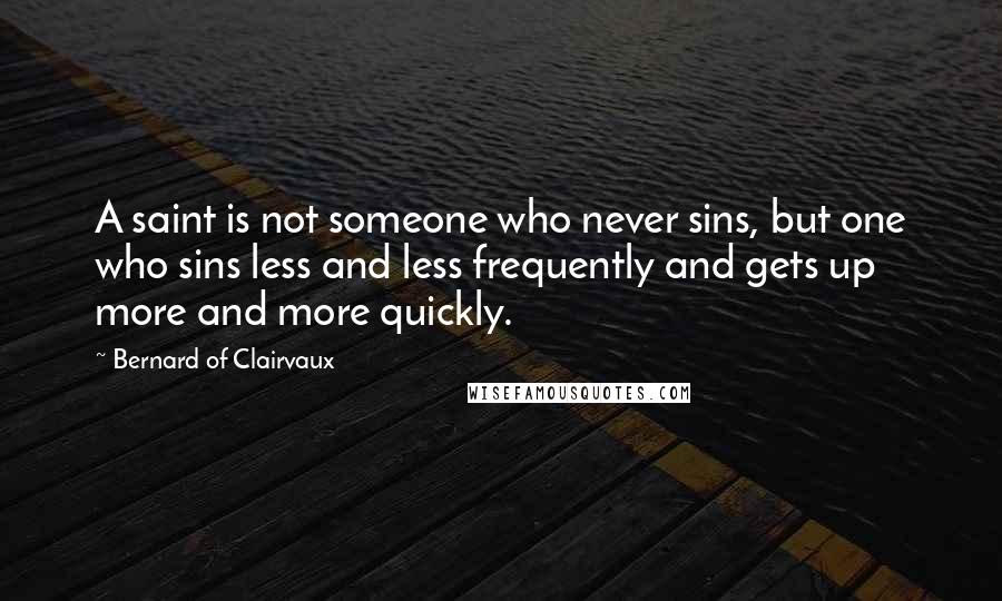 Bernard Of Clairvaux Quotes: A saint is not someone who never sins, but one who sins less and less frequently and gets up more and more quickly.