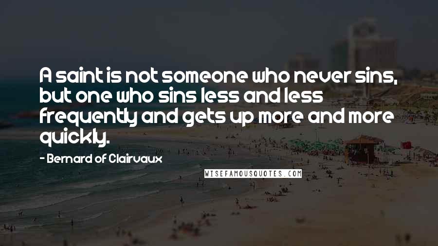 Bernard Of Clairvaux Quotes: A saint is not someone who never sins, but one who sins less and less frequently and gets up more and more quickly.