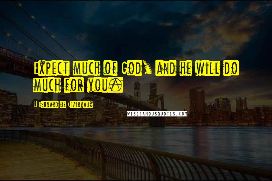 Bernard Of Clairvaux Quotes: Expect much of God, and he will do much for you.