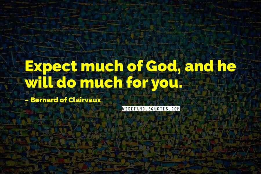 Bernard Of Clairvaux Quotes: Expect much of God, and he will do much for you.