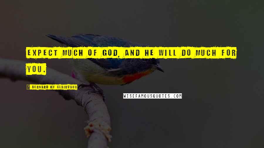 Bernard Of Clairvaux Quotes: Expect much of God, and he will do much for you.