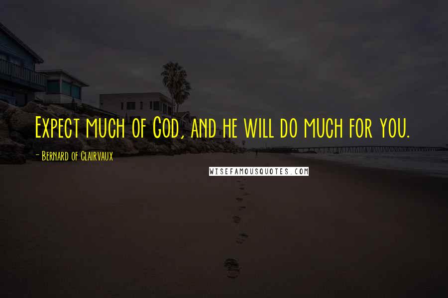 Bernard Of Clairvaux Quotes: Expect much of God, and he will do much for you.