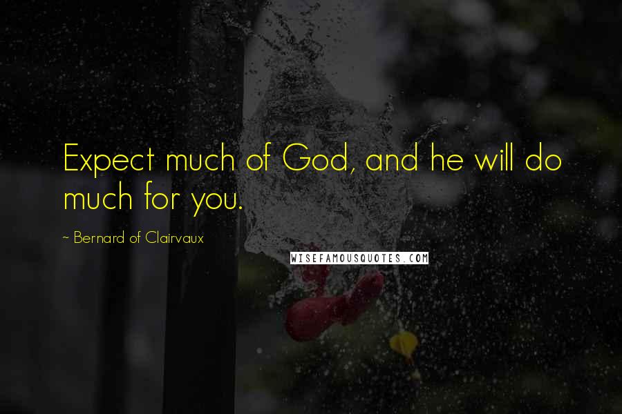 Bernard Of Clairvaux Quotes: Expect much of God, and he will do much for you.