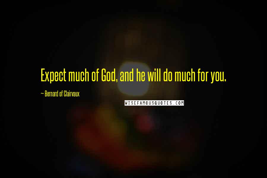Bernard Of Clairvaux Quotes: Expect much of God, and he will do much for you.