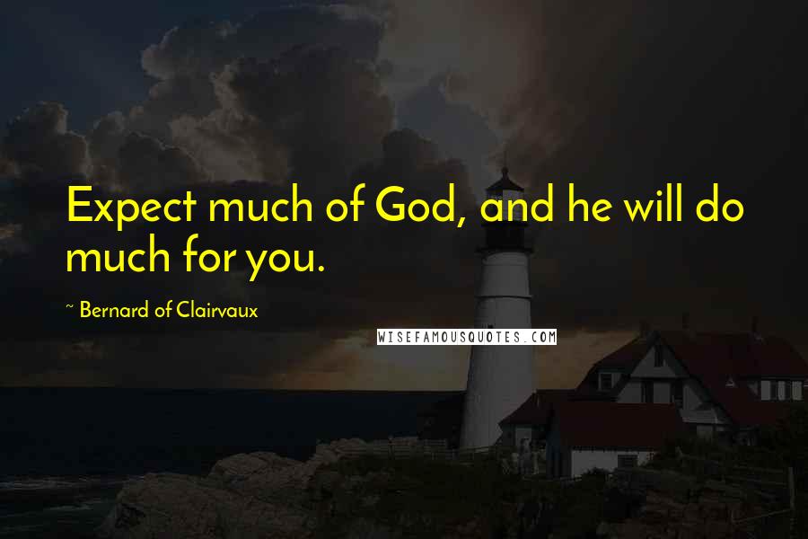 Bernard Of Clairvaux Quotes: Expect much of God, and he will do much for you.