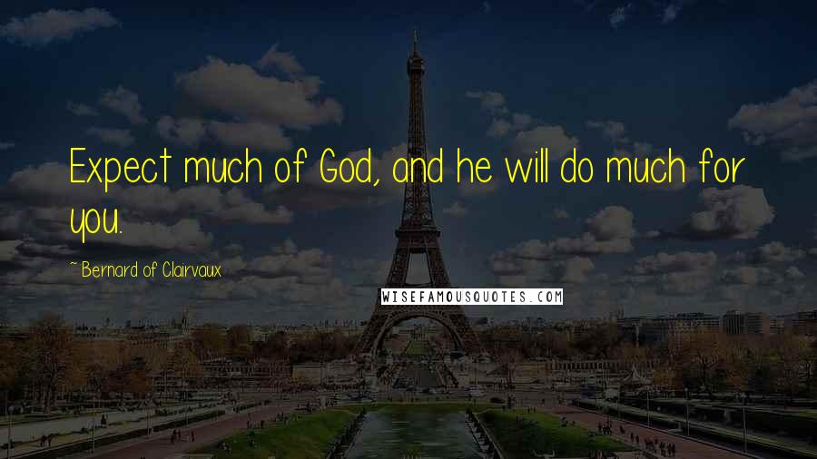 Bernard Of Clairvaux Quotes: Expect much of God, and he will do much for you.