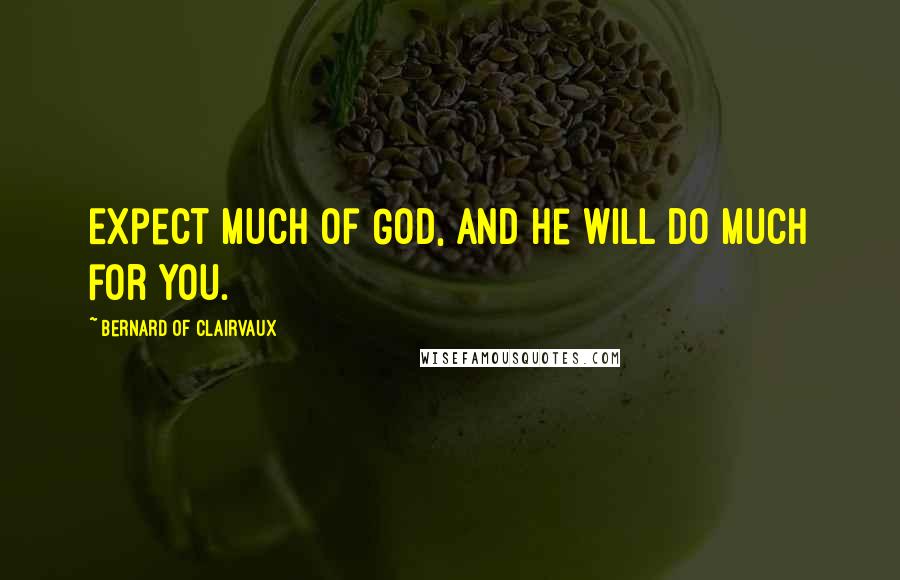 Bernard Of Clairvaux Quotes: Expect much of God, and he will do much for you.