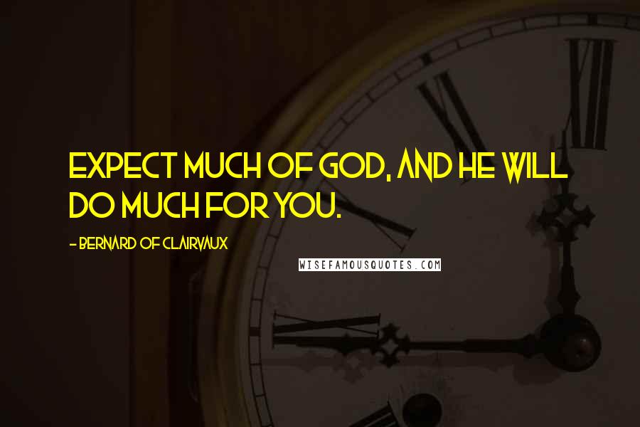 Bernard Of Clairvaux Quotes: Expect much of God, and he will do much for you.