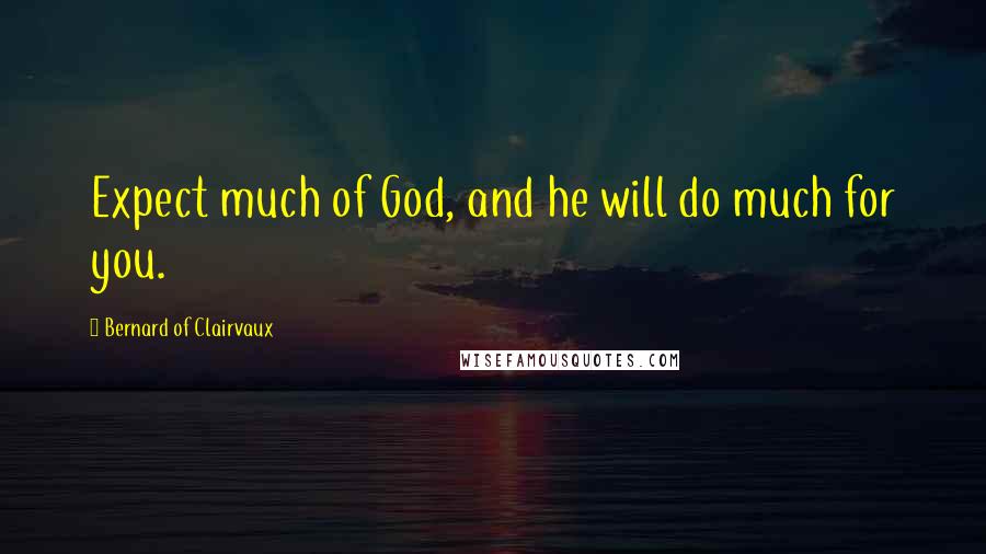 Bernard Of Clairvaux Quotes: Expect much of God, and he will do much for you.