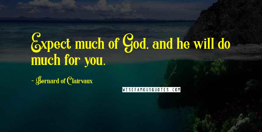 Bernard Of Clairvaux Quotes: Expect much of God, and he will do much for you.