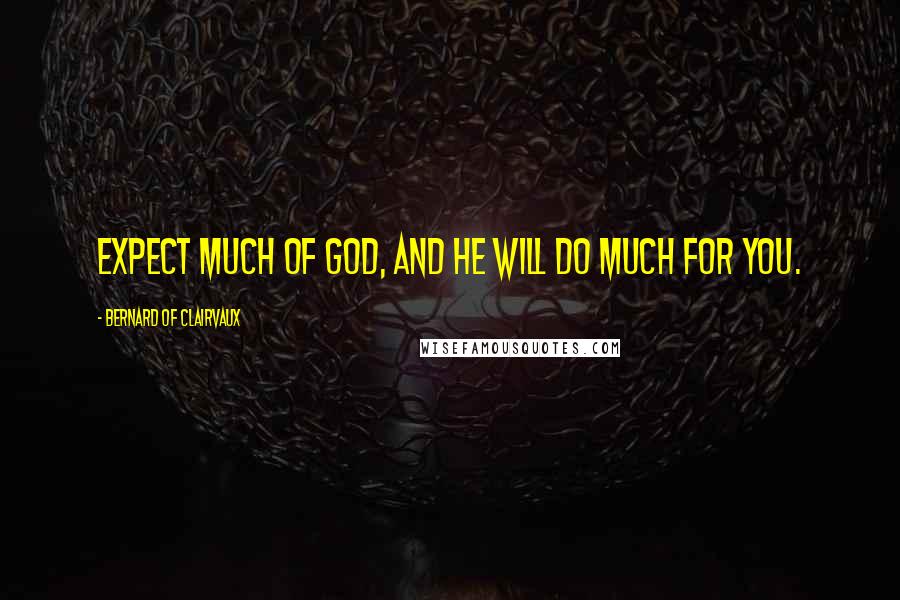 Bernard Of Clairvaux Quotes: Expect much of God, and he will do much for you.