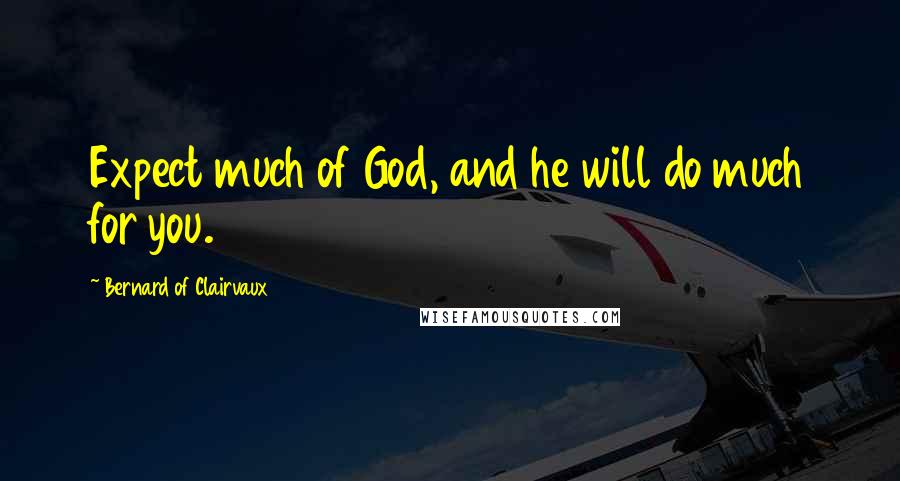 Bernard Of Clairvaux Quotes: Expect much of God, and he will do much for you.