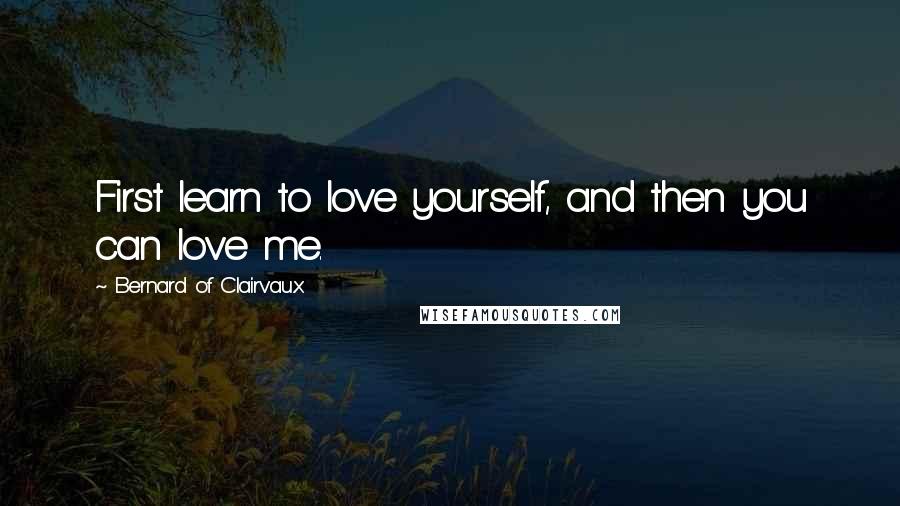 Bernard Of Clairvaux Quotes: First learn to love yourself, and then you can love me.