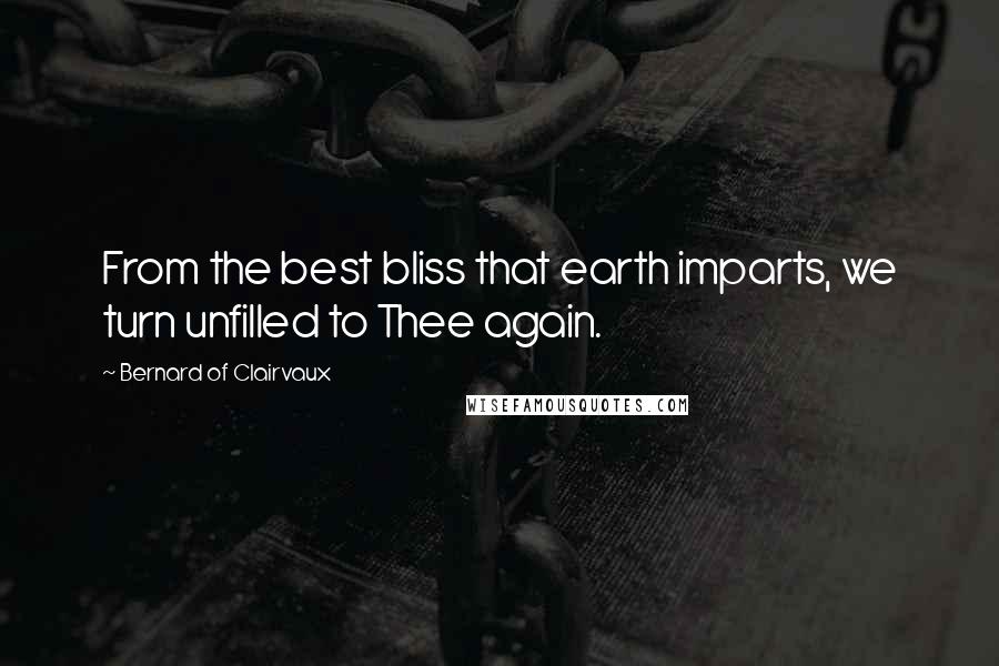 Bernard Of Clairvaux Quotes: From the best bliss that earth imparts, we turn unfilled to Thee again.