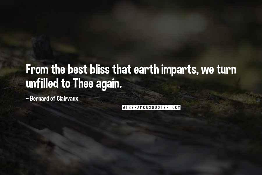 Bernard Of Clairvaux Quotes: From the best bliss that earth imparts, we turn unfilled to Thee again.