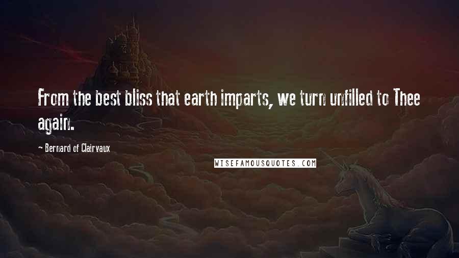 Bernard Of Clairvaux Quotes: From the best bliss that earth imparts, we turn unfilled to Thee again.