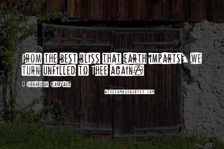 Bernard Of Clairvaux Quotes: From the best bliss that earth imparts, we turn unfilled to Thee again.