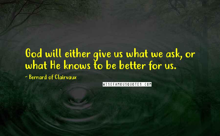 Bernard Of Clairvaux Quotes: God will either give us what we ask, or what He knows to be better for us.