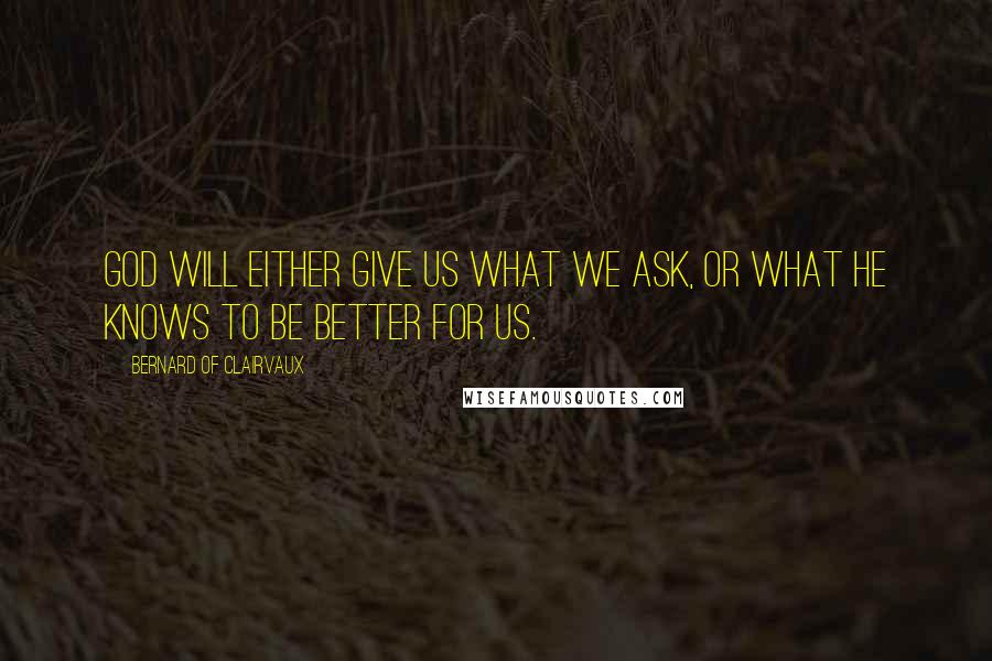 Bernard Of Clairvaux Quotes: God will either give us what we ask, or what He knows to be better for us.