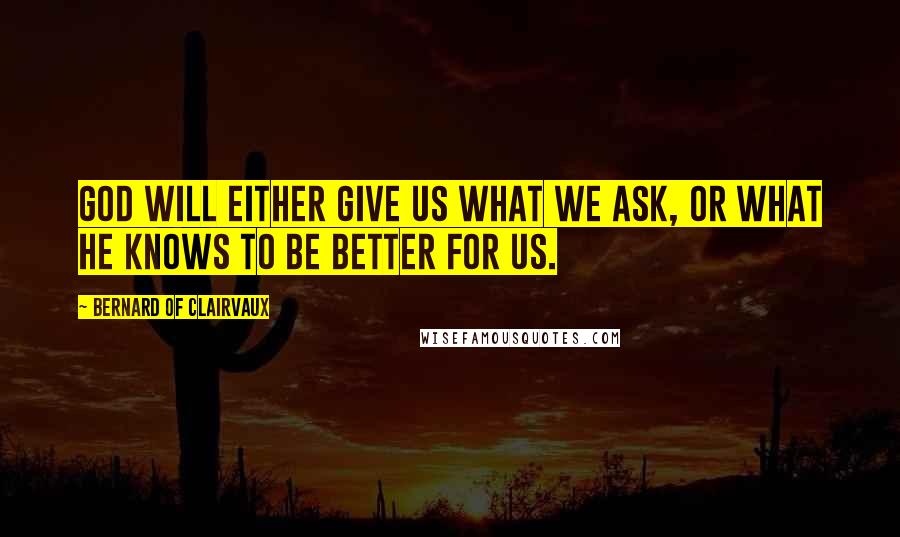 Bernard Of Clairvaux Quotes: God will either give us what we ask, or what He knows to be better for us.