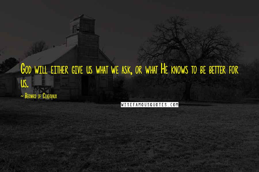 Bernard Of Clairvaux Quotes: God will either give us what we ask, or what He knows to be better for us.