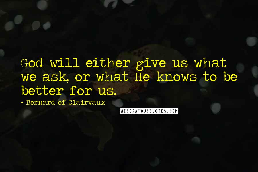 Bernard Of Clairvaux Quotes: God will either give us what we ask, or what He knows to be better for us.