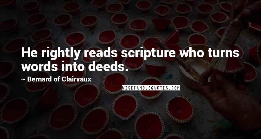 Bernard Of Clairvaux Quotes: He rightly reads scripture who turns words into deeds.