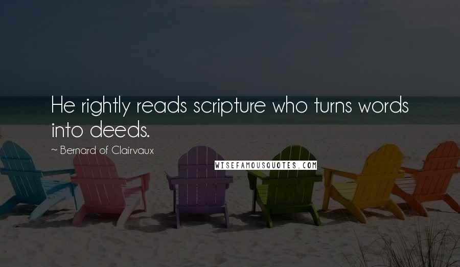 Bernard Of Clairvaux Quotes: He rightly reads scripture who turns words into deeds.