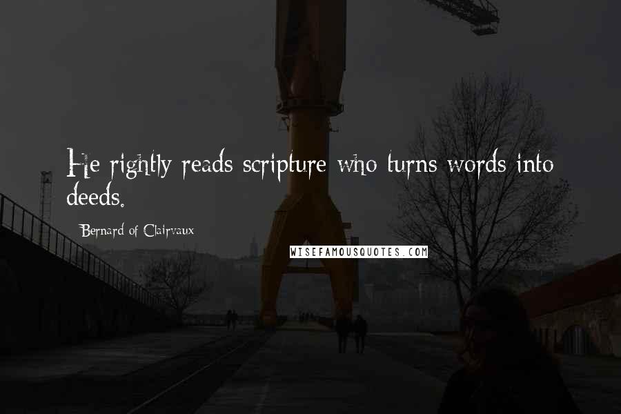 Bernard Of Clairvaux Quotes: He rightly reads scripture who turns words into deeds.