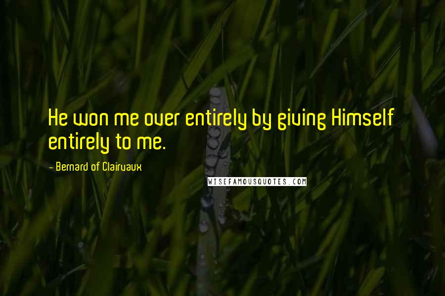 Bernard Of Clairvaux Quotes: He won me over entirely by giving Himself entirely to me.