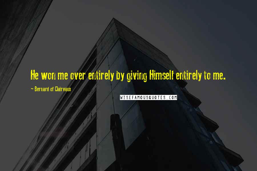 Bernard Of Clairvaux Quotes: He won me over entirely by giving Himself entirely to me.