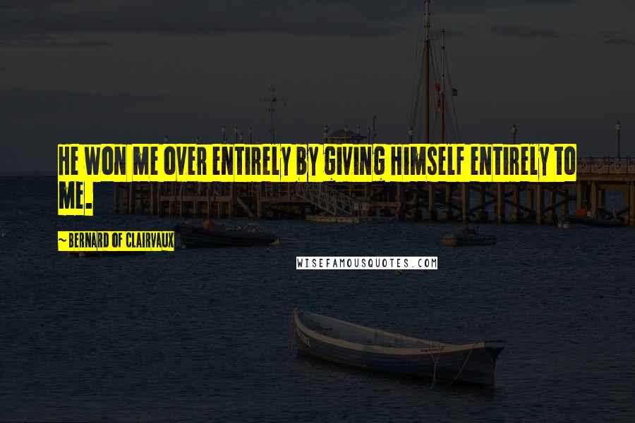 Bernard Of Clairvaux Quotes: He won me over entirely by giving Himself entirely to me.