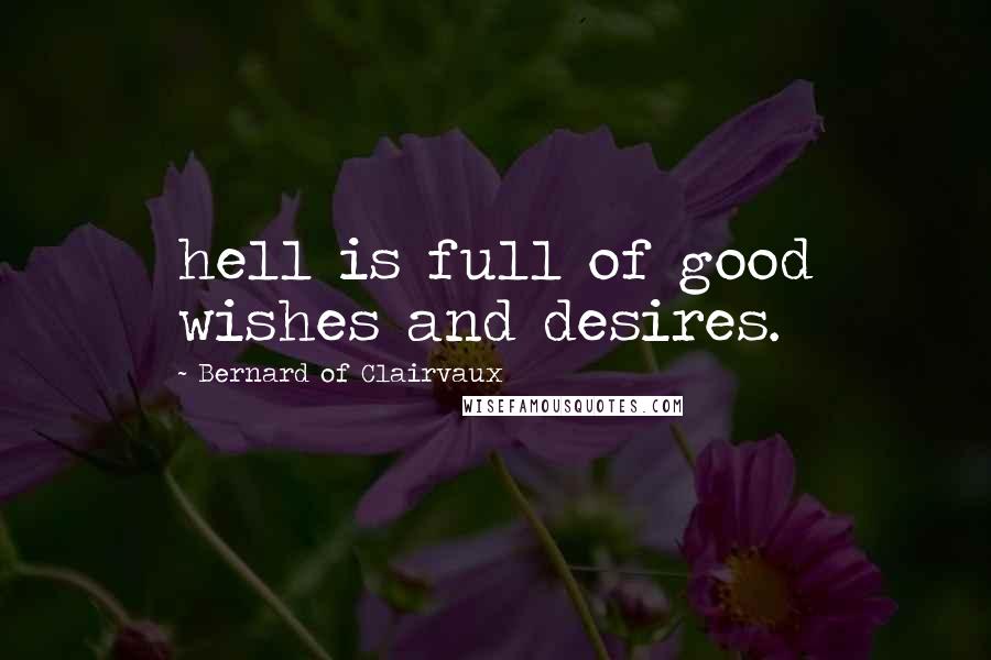 Bernard Of Clairvaux Quotes: hell is full of good wishes and desires.