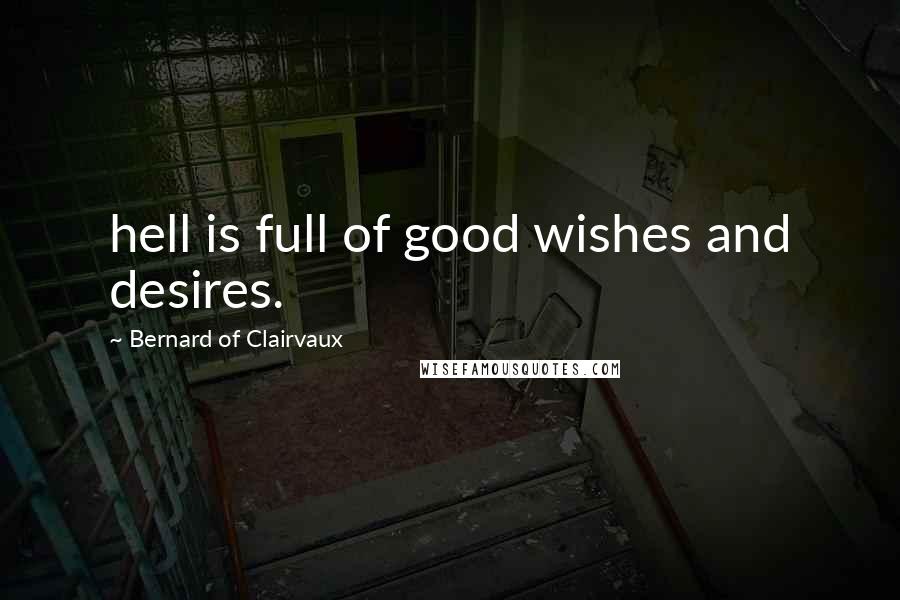 Bernard Of Clairvaux Quotes: hell is full of good wishes and desires.