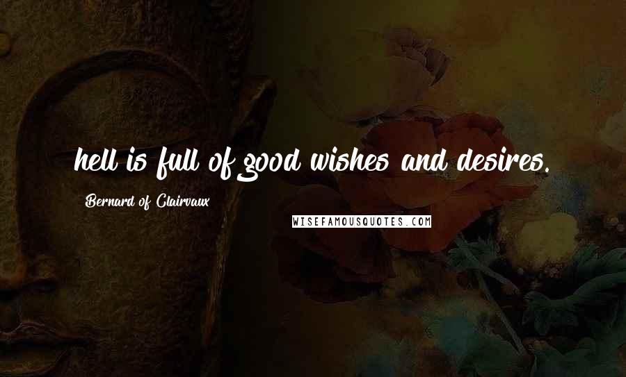 Bernard Of Clairvaux Quotes: hell is full of good wishes and desires.